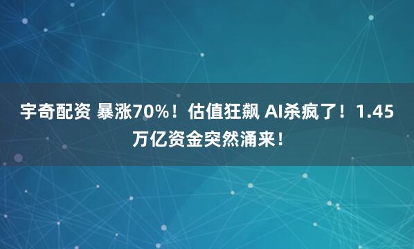 宇奇配资 暴涨70%！估值狂飙 AI杀疯了！1.45万亿资金突然涌来！