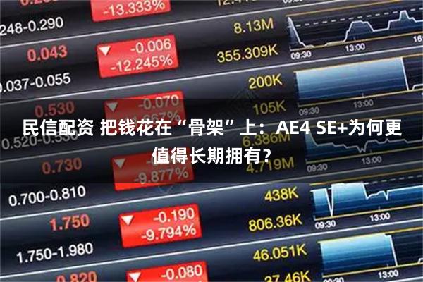 民信配资 把钱花在“骨架”上：AE4 SE+为何更值得长期拥有？