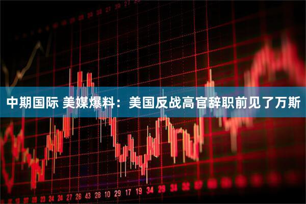 中期国际 美媒爆料：美国反战高官辞职前见了万斯