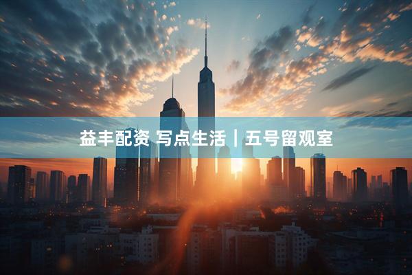 益丰配资 写点生活｜五号留观室