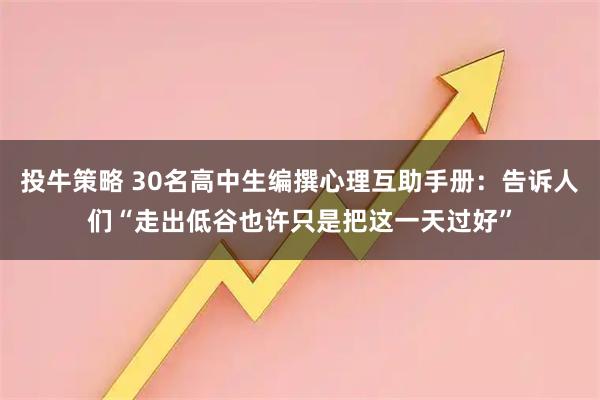 投牛策略 30名高中生编撰心理互助手册：告诉人们“走出低谷也许只是把这一天过好”