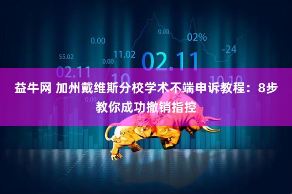 益牛网 加州戴维斯分校学术不端申诉教程：8步教你成功撤销指控