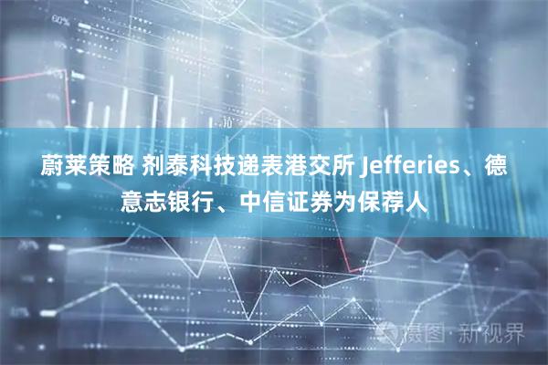蔚莱策略 剂泰科技递表港交所 Jefferies、德意志银行、中信证券为保荐人
