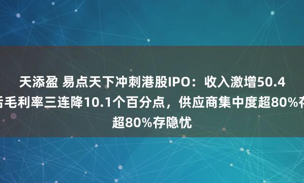 天添盈 易点天下冲刺港股IPO：收入激增50.4%背后毛利率三连降10.1个百分点，供应商集中度超80%存隐忧