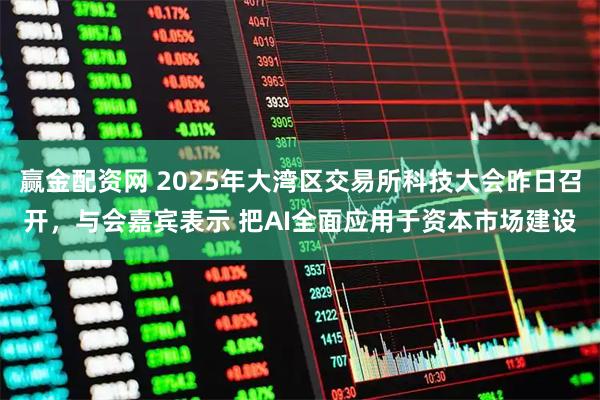 赢金配资网 2025年大湾区交易所科技大会昨日召开，与会嘉宾表示 把AI全面应用于资本市场建设
