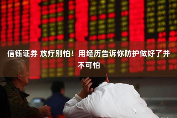 信钰证券 放疗别怕！用经历告诉你防护做好了并不可怕