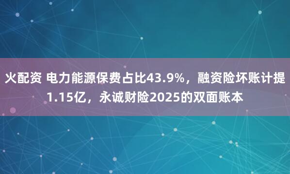 火配资 电力能源保费占比43.9%，融资险坏账计提1.15亿，永诚财险2025的双面账本