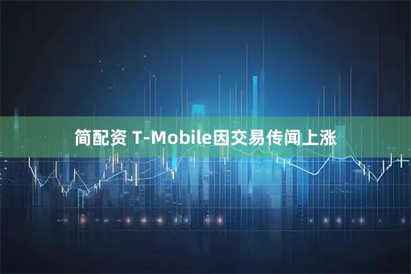 简配资 T-Mobile因交易传闻上涨