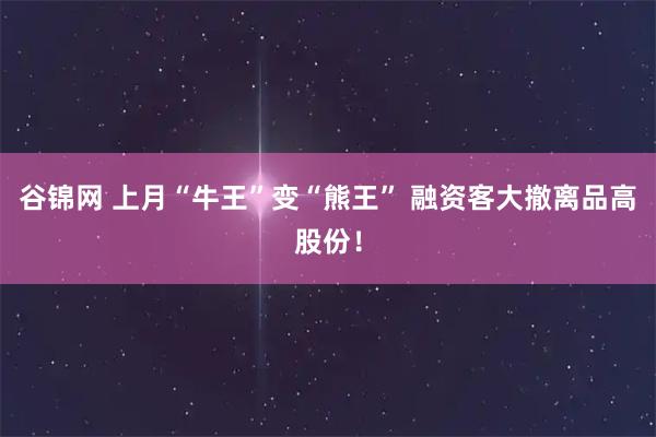 谷锦网 上月“牛王”变“熊王” 融资客大撤离品高股份！
