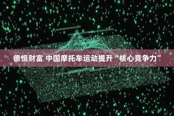 德恒财富 中国摩托车运动提升“核心竞争力”