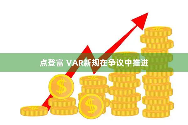点登富 VAR新规在争议中推进