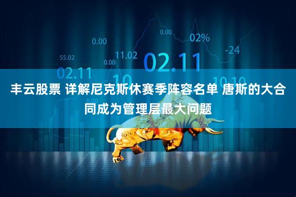 丰云股票 详解尼克斯休赛季阵容名单 唐斯的大合同成为管理层最大问题