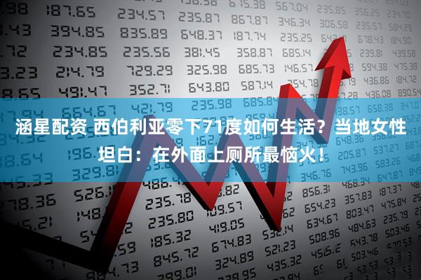 涵星配资 西伯利亚零下71度如何生活？当地女性坦白：在外面上厕所最恼火！