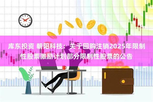 库东投资 朝阳科技：关于回购注销2025年限制性股票激励计划部分限制性股票的公告