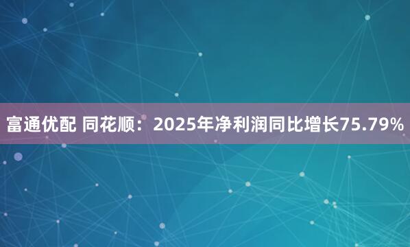 富通优配 同花顺：2025年净利润同比增长75.79%