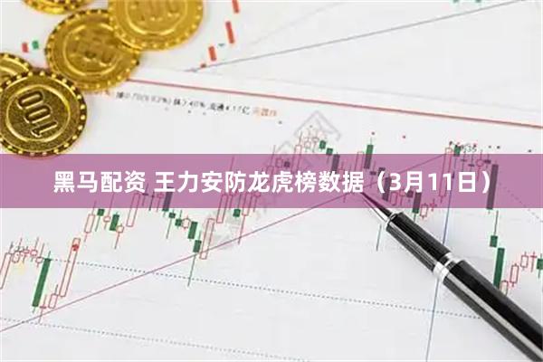 黑马配资 王力安防龙虎榜数据（3月11日）