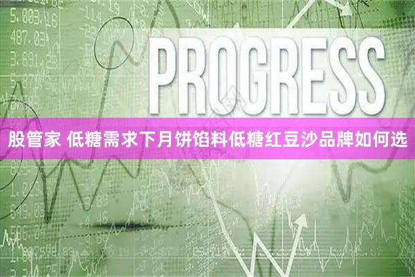 股管家 低糖需求下月饼馅料低糖红豆沙品牌如何选