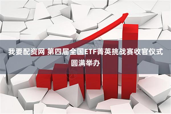 我要配资网 第四届全国ETF菁英挑战赛收官仪式圆满举办