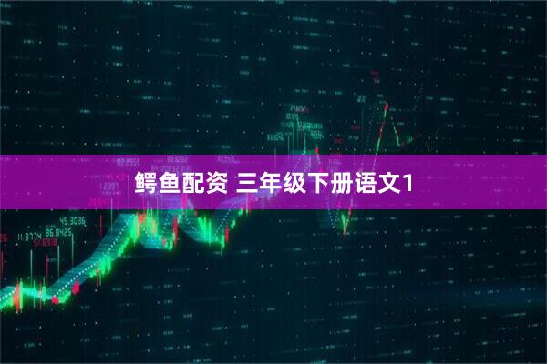 鳄鱼配资 三年级下册语文1