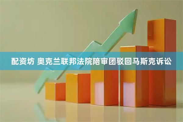 配资坊 奥克兰联邦法院陪审团驳回马斯克诉讼
