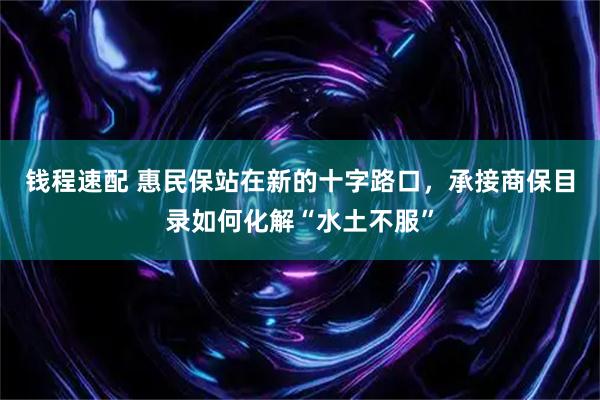 钱程速配 惠民保站在新的十字路口，承接商保目录如何化解“水土不服”