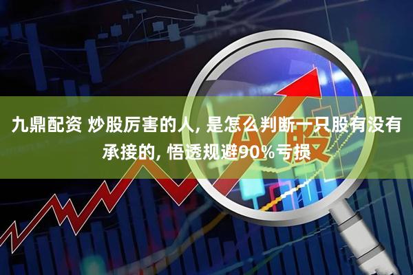 九鼎配资 炒股厉害的人, 是怎么判断一只股有没有承接的, 悟透规避90%亏损