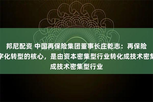 邦尼配资 中国再保险集团董事长庄乾志：再保险行业数字化转型的核心，是由资本密集型行业转化成技术密集型行业