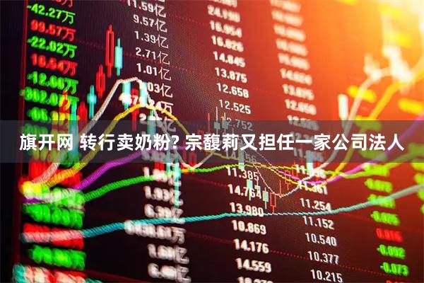 旗开网 转行卖奶粉? 宗馥莉又担任一家公司法人