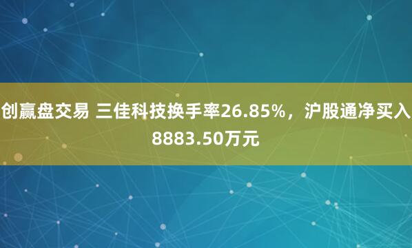 创赢盘交易 三佳科技换手率26.85%，沪股通净买入8883.50万元