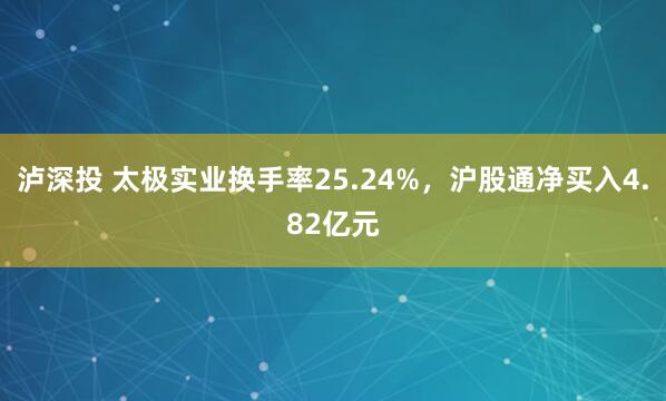 泸深投 太极实业换手率25.24%，沪股通净买入4.82亿元
