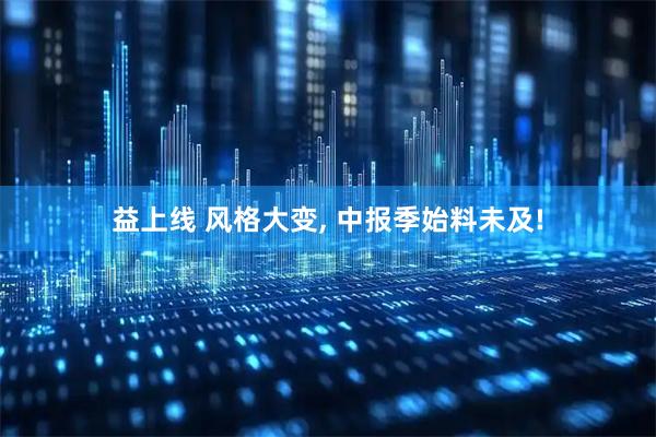 益上线 风格大变, 中报季始料未及!