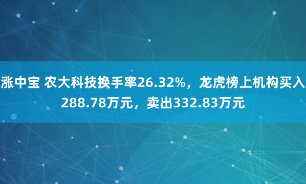 涨中宝 农大科技换手率26.32%，龙虎榜上机构买入288.78万元，卖出332.83万元