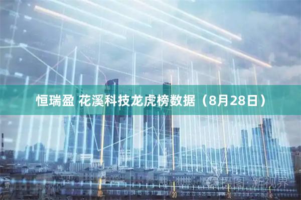 恒瑞盈 花溪科技龙虎榜数据（8月28日）
