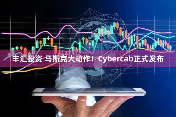 丰汇投资 马斯克大动作！Cybercab正式发布
